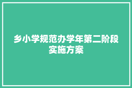 乡小学规范办学年第二阶段实施方案 写作素材