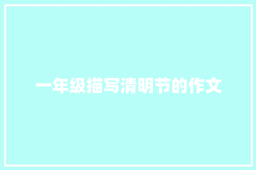 一年级描写清明节的作文 商业文案