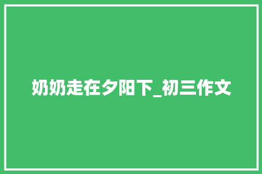 奶奶走在夕阳下_初三作文 写作技巧
