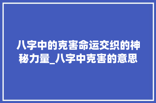 八字中的克害命运交织的神秘力量_八字中克害的意思