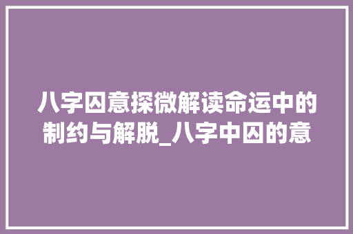 八字囚意探微解读命运中的制约与解脱_八字中囚的意思解释