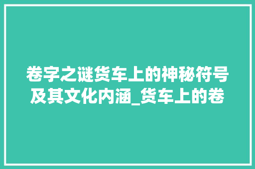 卷字之谜货车上的神秘符号及其文化内涵_货车上的卷字什么意思
