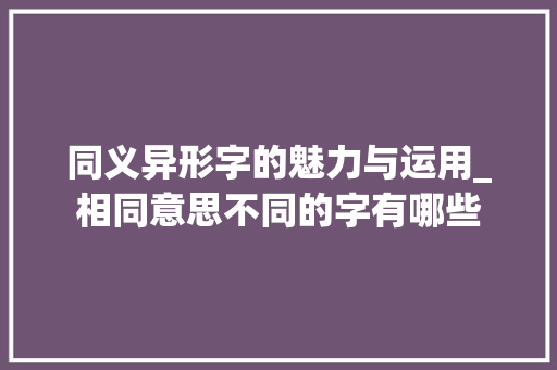 同义异形字的魅力与运用_相同意思不同的字有哪些
