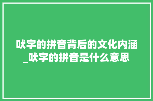 吠字的拼音背后的文化内涵_吠字的拼音是什么意思