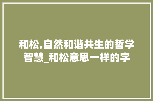 和松,自然和谐共生的哲学智慧_和松意思一样的字