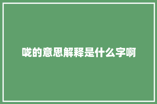 咙的意思解释是什么字啊