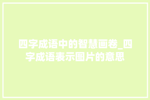 四字成语中的智慧画卷_四字成语表示图片的意思