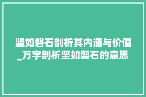 坚如磐石剖析其内涵与价值_万字剖析坚如磐石的意思