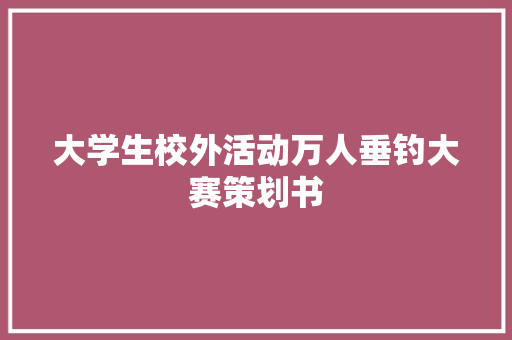 大学生校外活动万人垂钓大赛策划书 诗歌创作