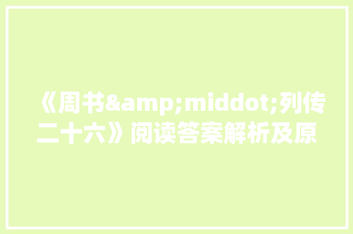 《周书&middot;列传二十六》阅读答案解析及原文翻译