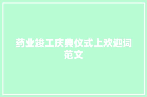 药业竣工庆典仪式上欢迎词范文