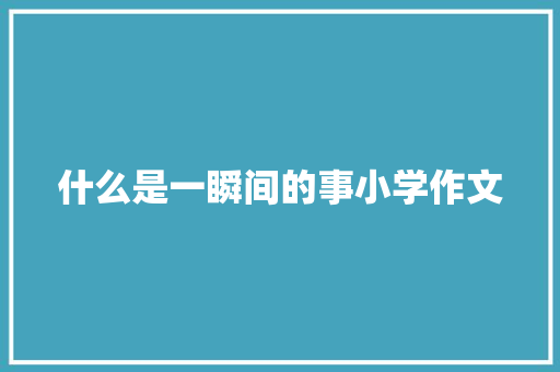 什么是一瞬间的事小学作文 范文赏析