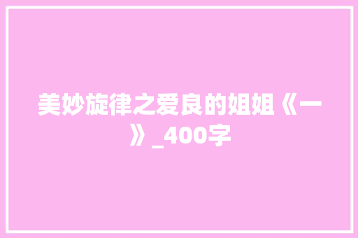美妙旋律之爱良的姐姐《一》_400字 写作技巧