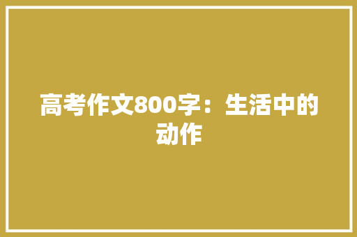 高考作文800字：生活中的动作 写作素材