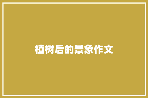 植树后的景象作文 简历模板