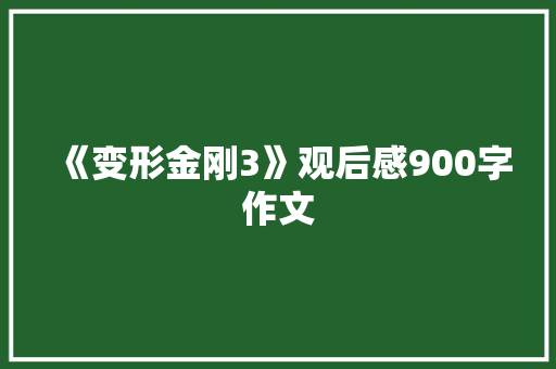 《变形金刚3》观后感900字作文 报告写作