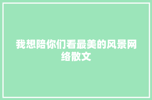 我想陪你们看最美的风景网络散文 写作素材