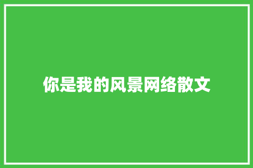 你是我的风景网络散文 诗歌创作