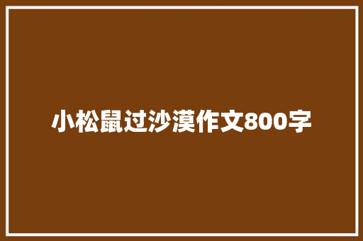 小松鼠过沙漠作文800字 写作社区