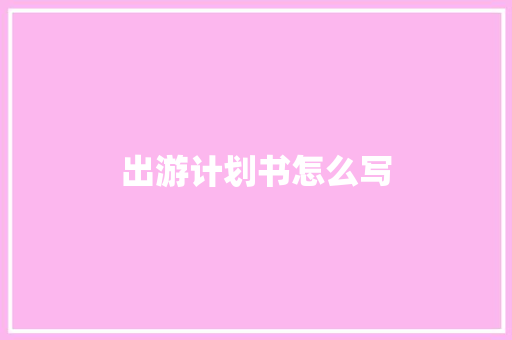 出游计划书怎么写