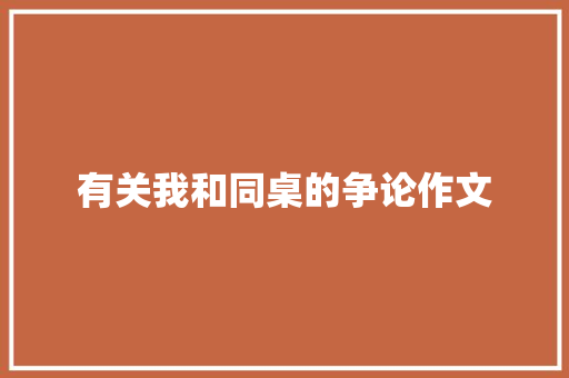 有关我和同桌的争论作文 写作社区