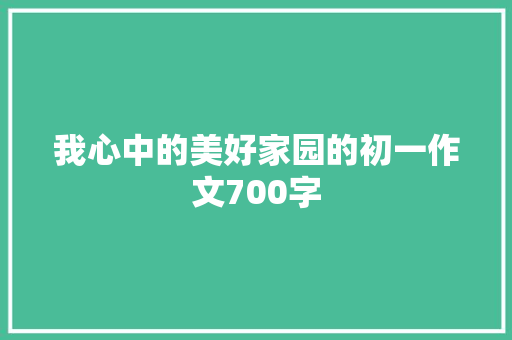 我心中的美好家园的初一作文700字