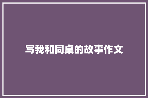 写我和同桌的故事作文