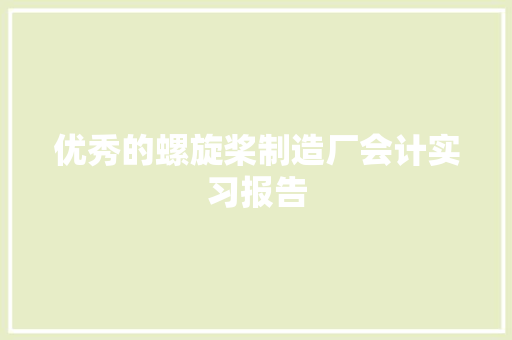 优秀的螺旋桨制造厂会计实习报告 写作社区