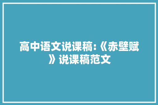 高中语文说课稿:《赤壁赋》说课稿范文 范文赏析