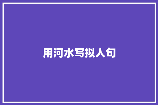 用河水写拟人句 范文赏析