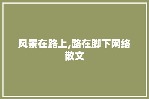 风景在路上,路在脚下网络散文
