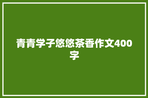 青青学子悠悠茶香作文400字