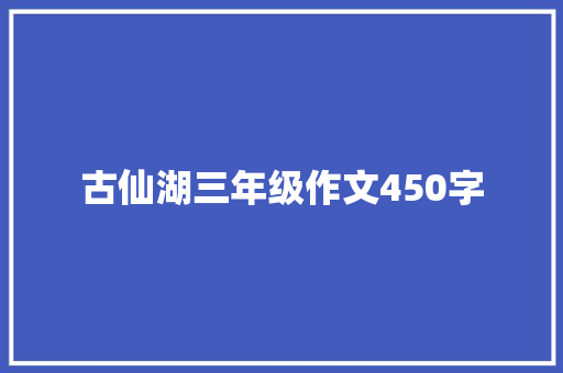 古仙湖三年级作文450字 商业文案