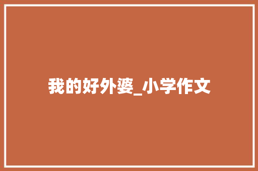 我的好外婆_小学作文 商业文案