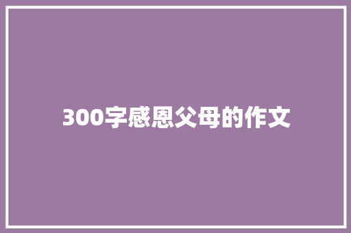 300字感恩父母的作文