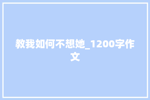 教我如何不想她_1200字作文