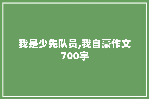 我是少先队员,我自豪作文700字 写作社区