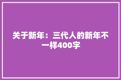 关于新年：三代人的新年不一样400字 写作素材