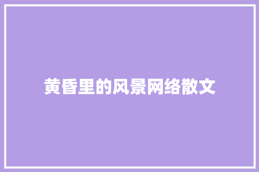 黄昏里的风景网络散文 范文赏析