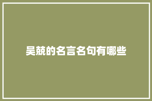 吴兢的名言名句有哪些 简历模板