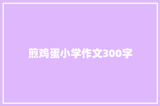 煎鸡蛋小学作文300字 简历模板