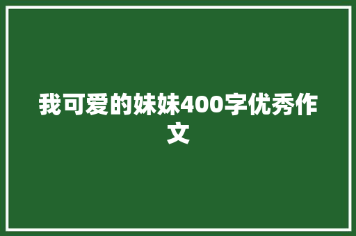 我可爱的妹妹400字优秀作文 写作技巧