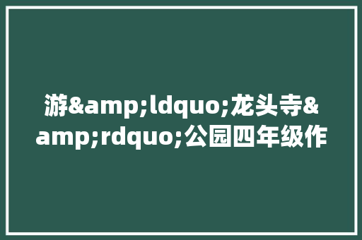 游&ldquo;龙头寺&rdquo;公园四年级作文