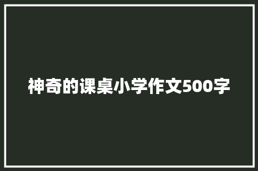 神奇的课桌小学作文500字