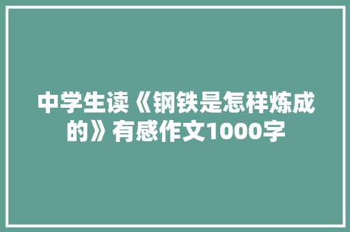 中学生读《钢铁是怎样炼成的》有感作文1000字