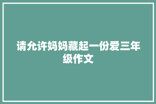 请允许妈妈藏起一份爱三年级作文 商业文案