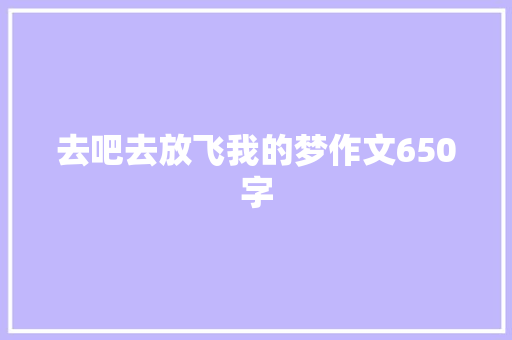 去吧去放飞我的梦作文650字 写作技巧