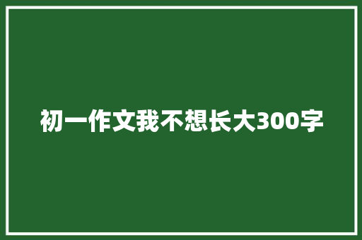 初一作文我不想长大300字