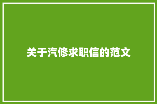 关于汽修求职信的范文 写作技巧
