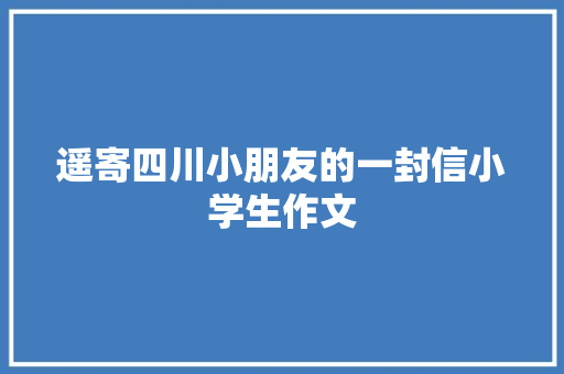 遥寄四川小朋友的一封信小学生作文
